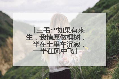 三毛:“如果有来生，我情愿做棵树，一半在土里车沉寂，一半在风中飞