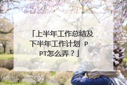 上半年工作总结及下半年工作计划 PPT怎么弄？