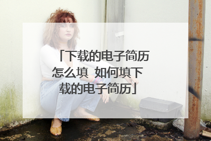 下载的电子简历怎么填 如何填下载的电子简历