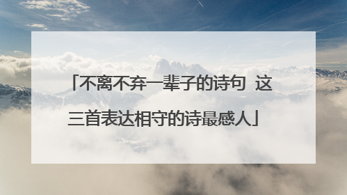 不离不弃一辈子的诗句 这三首表达相守的诗最感人