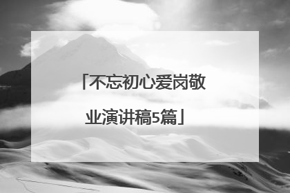 不忘初心爱岗敬业演讲稿5篇