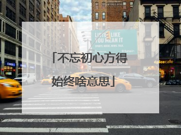 不忘初心方得始终啥意思