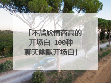 不尴尬情商高的开场白-100种聊天幽默开场白