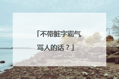 不带脏字霸气骂人的话？