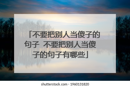 不要把别人当傻子的句子 不要把别人当傻子的句子有哪些