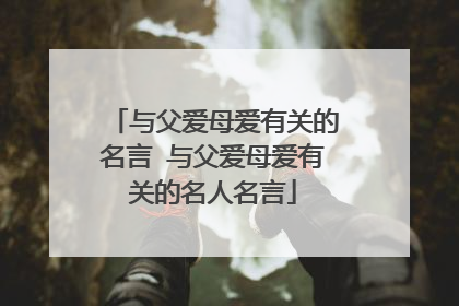 与父爱母爱有关的名言 与父爱母爱有关的名人名言