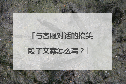 与客服对话的搞笑段子文案怎么写？