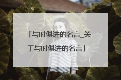 与时俱进的名言_关于与时俱进的名言