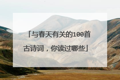 与春天有关的100首古诗词,你读过哪些
