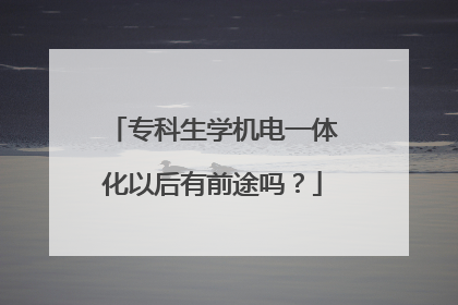 专科生学机电一体化以后有前途吗？