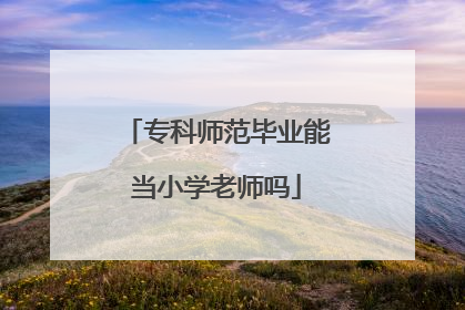 专科师范毕业能当小学老师吗