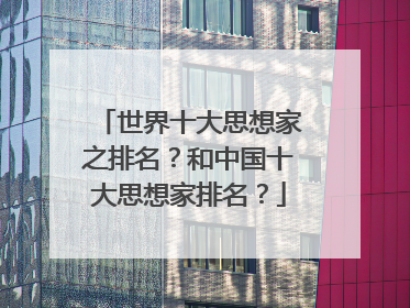 世界十大思想家之排名？和中国十大思想家排名？