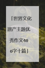 世界文化遗产主题优秀作文400字十篇