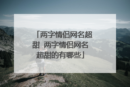 两字情侣网名超甜 两字情侣网名超甜的有哪些