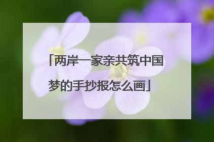 两岸一家亲共筑中国梦的手抄报怎么画