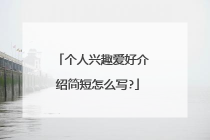 个人兴趣爱好介绍简短怎么写?