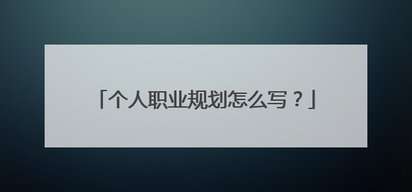 个人职业规划怎么写？