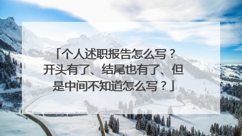 个人述职报告怎么写? 开头有了、结尾也有了、但是中间不知道怎么写?