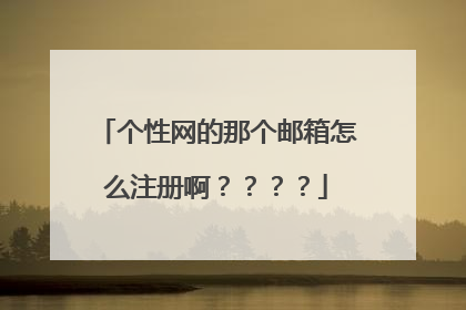 个性网的那个邮箱怎么注册啊？？？？