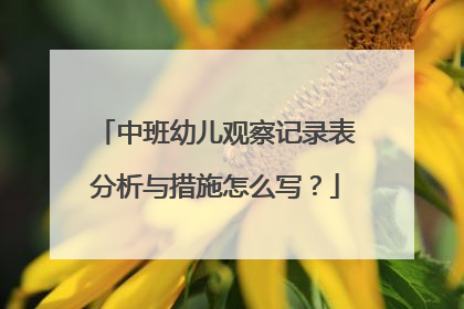 中班幼儿观察记录表分析与措施怎么写？