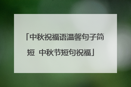 中秋祝福语温馨句子简短 中秋节短句祝福