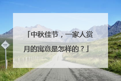 中秋佳节，一家人赏月的寓意是怎样的？