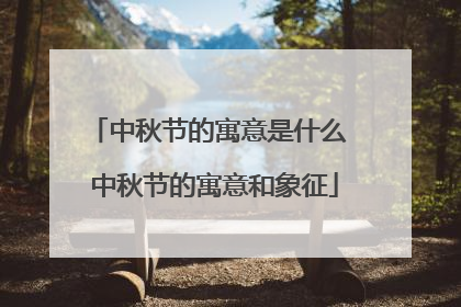 中秋节的寓意是什么 中秋节的寓意和象征