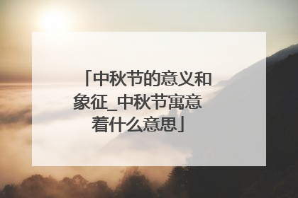 中秋节的意义和象征_中秋节寓意着什么意思
