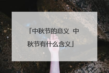 中秋节的意义 中秋节有什么含义