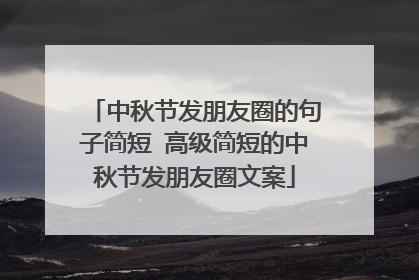 中秋节发朋友圈的句子简短 高级简短的中秋节发朋友圈文案