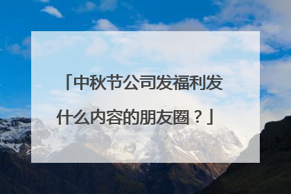 中秋节公司发福利发什么内容的朋友圈?