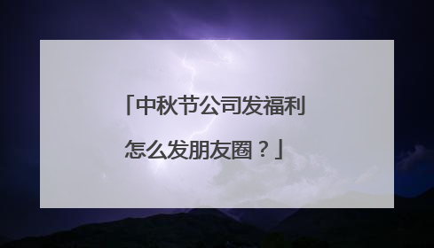 中秋节公司发福利怎么发朋友圈？