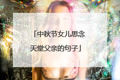 中秋节女儿思念天堂父亲的句子