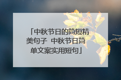 中秋节日的简短精美句子 中秋节日简单文案实用短句