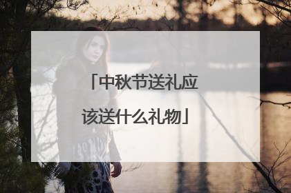 中秋节送礼应该送什么礼物