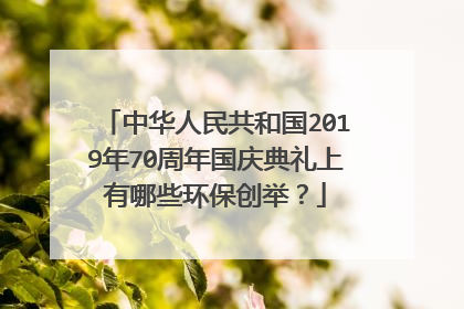 中华人民共和国2019年70周年国庆典礼上有哪些环保创举？