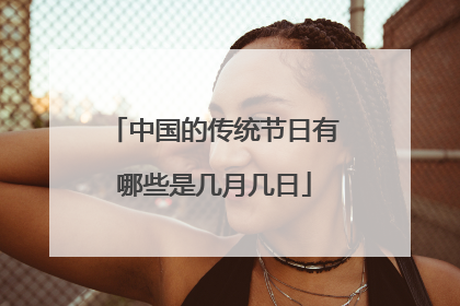 中国的传统节日有哪些是几月几日