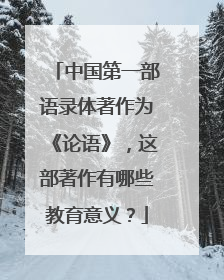 中国第一部语录体著作为《论语》,这部著作有哪些教育意义?