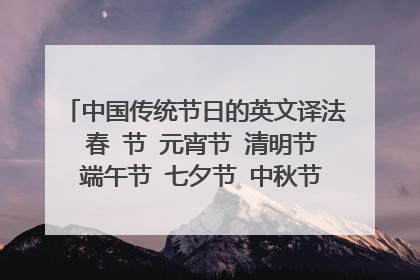 中国传统节日的英文译法 春 节 元宵节 清明节 端午节 七夕节 中秋节 重阳节 冬至节