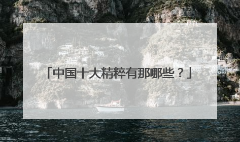 中国十大精粹有那哪些?