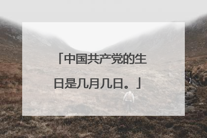 中国共产党的生日是几月几日。
