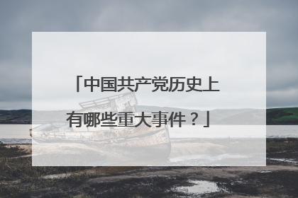 中国共产党历史上有哪些重大事件？