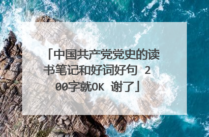 中国共产党党史的读书笔记和好词好句 200字就OK 谢了