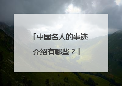 中国名人的事迹介绍有哪些？