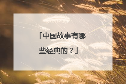 中国故事有哪些经典的？
