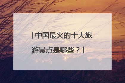 中国最火的十大旅游景点是哪些？