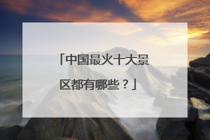 中国最火十大景区都有哪些？