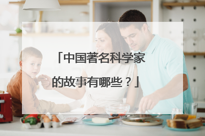 中国著名科学家的故事有哪些?