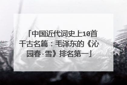 中国近代词史上10首千古名篇：毛泽东的《沁园春·雪》排名第一