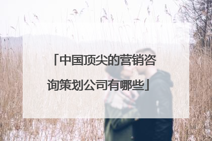 中国顶尖的营销咨询策划公司有哪些